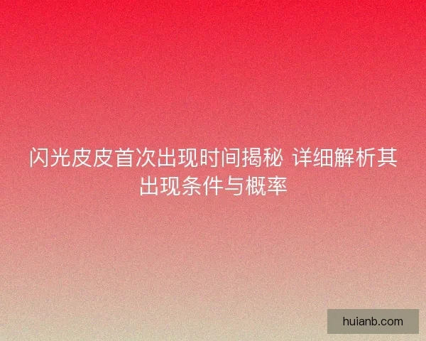 闪光皮皮首次出现时间揭秘 详细解析其出现条件与概率