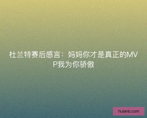 杜兰特赛后感言：妈妈你才是真正的MVP我为你骄傲