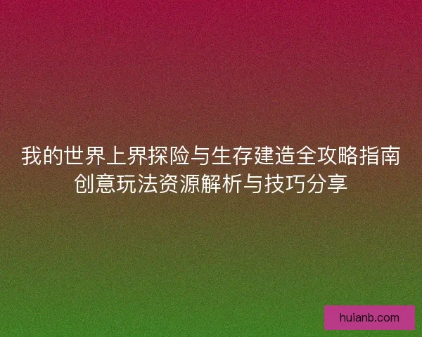 我的世界上界探险与生存建造全攻略指南创意玩法资源解析与技巧分享